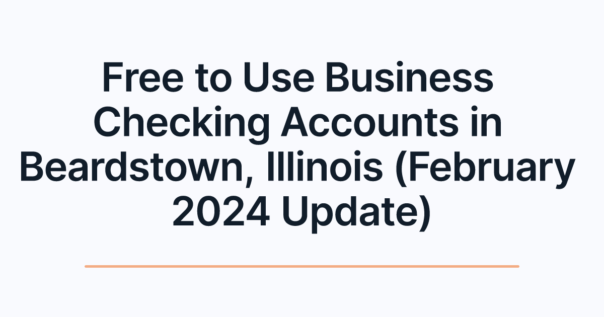 Free to Use Business Checking Accounts in Beardstown, Illinois (February 2024 Update)